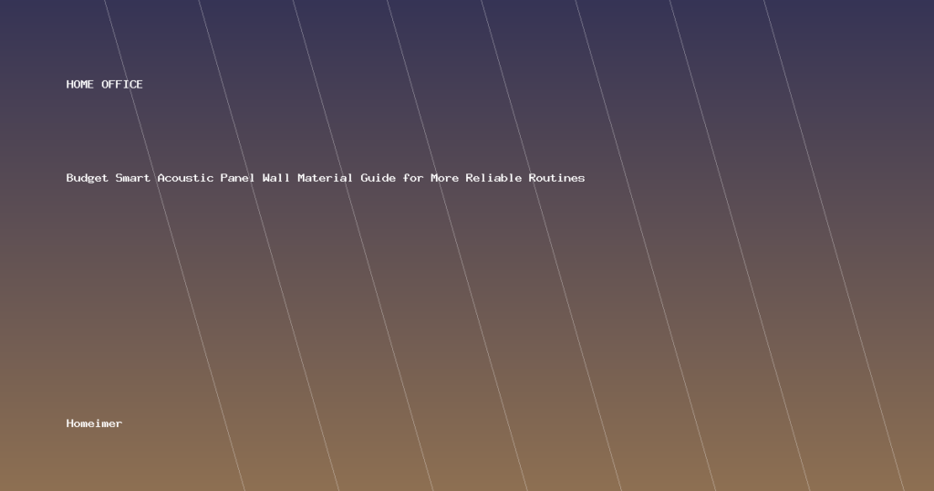 Budget Smart Acoustic Panel Wall Material Guide for More Reliable Routines