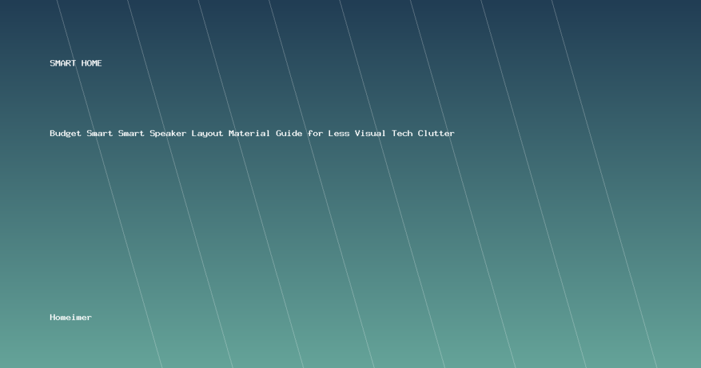 Budget Smart Smart Speaker Layout Material Guide for Less Visual Tech Clutter