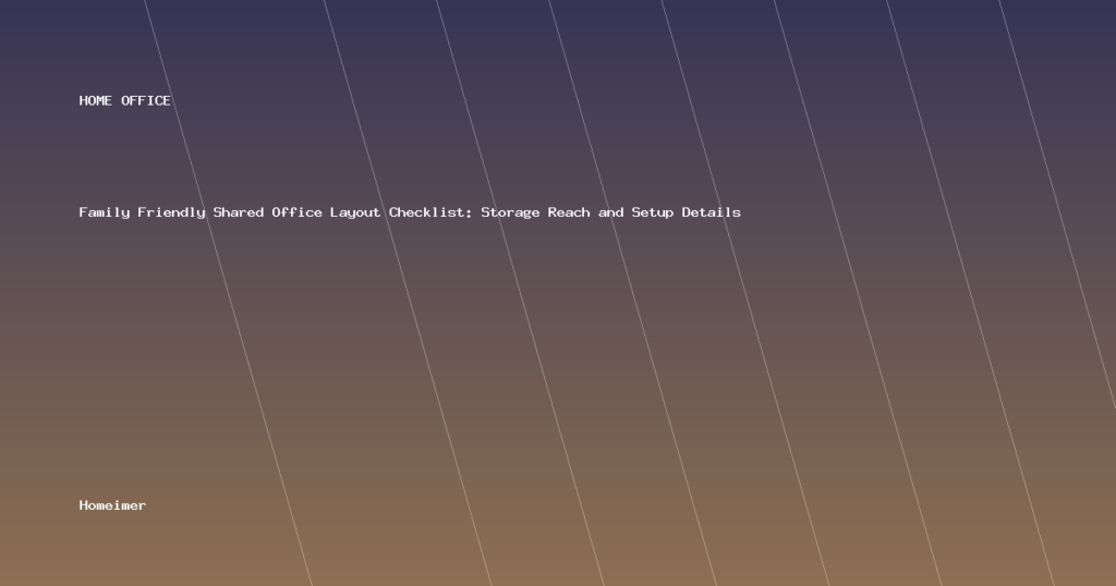 Family Friendly Shared Office Layout Checklist: Storage Reach and Setup Details