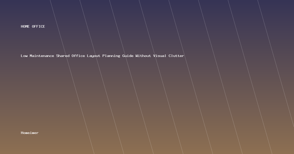 Low Maintenance Shared Office Layout Planning Guide Without Visual Clutter