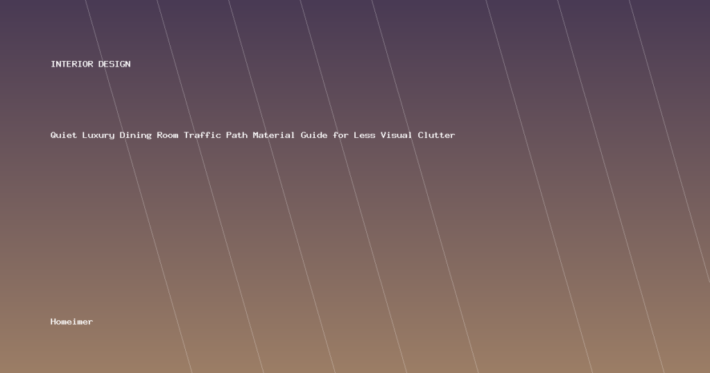 Quiet Luxury Dining Room Traffic Path Material Guide for Less Visual Clutter