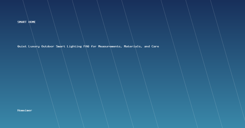 Quiet Luxury Outdoor Smart Lighting FAQ for Measurements, Materials, and Care