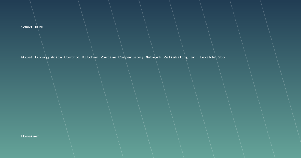 Quiet Luxury Voice Control Kitchen Routine Comparison: Network Reliability or Flexible Storage