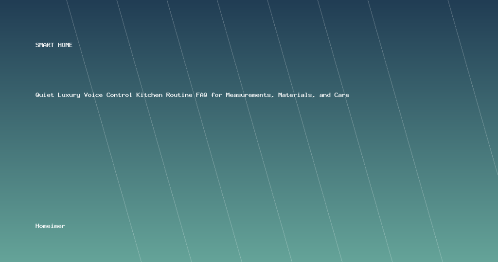 Quiet Luxury Voice Control Kitchen Routine FAQ for Measurements, Materials, and Care