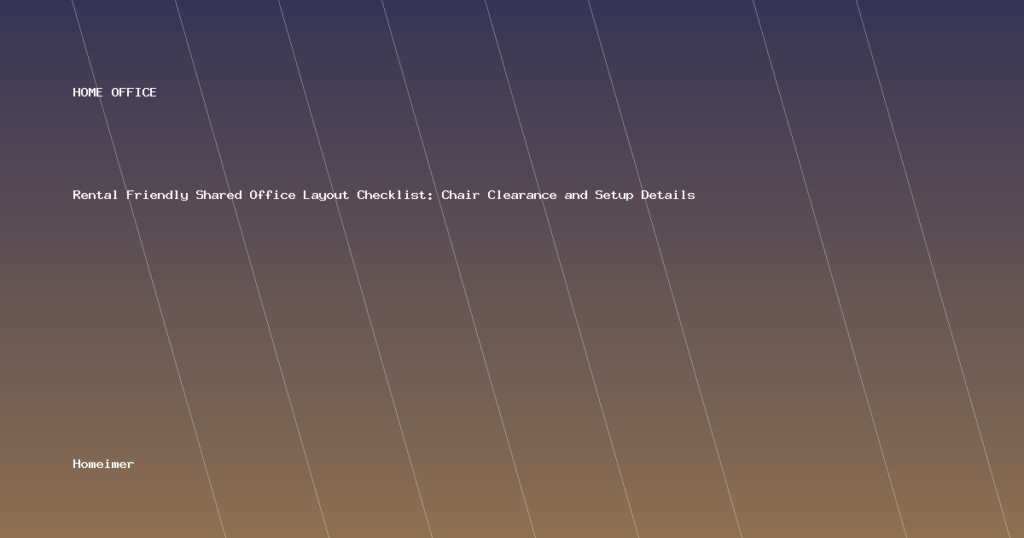 Rental Friendly Shared Office Layout Checklist: Chair Clearance and Setup Details
