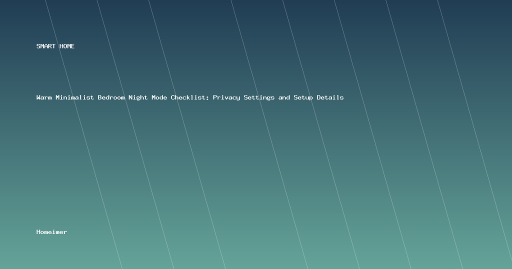 Warm Minimalist Bedroom Night Mode Checklist: Privacy Settings and Setup Details